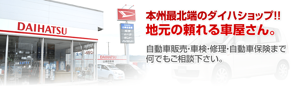 本州最北端のダイハツショップ！！　地元の頼れる車屋さん。　自動車販売・車検・修理・自動車保険まで　なんでもご相談下さい。